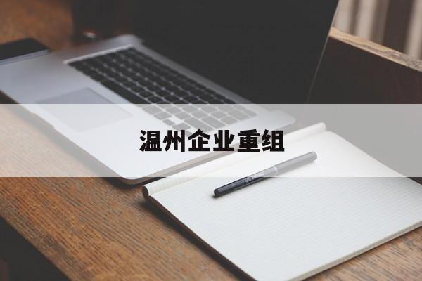 双鸭山市温州企业重组(温州市国有企业重组改革)
