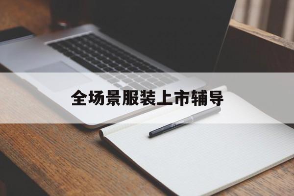双鸭山市全场景服装上市辅导(服装怎么样打造场景化)