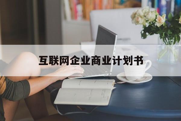 双鸭山市互联网企业商业计划书(互联网行业商业计划书侧重点)