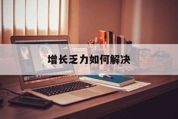 双鸭山市增长乏力如何解决(增长乏力是下降的意思吗)